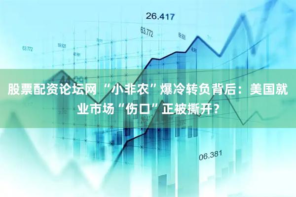 股票配资论坛网 “小非农”爆冷转负背后：美国就业市场“伤口”正被撕开？