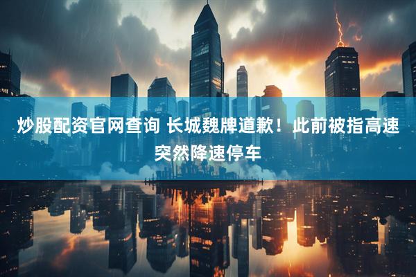 炒股配资官网查询 长城魏牌道歉！此前被指高速突然降速停车