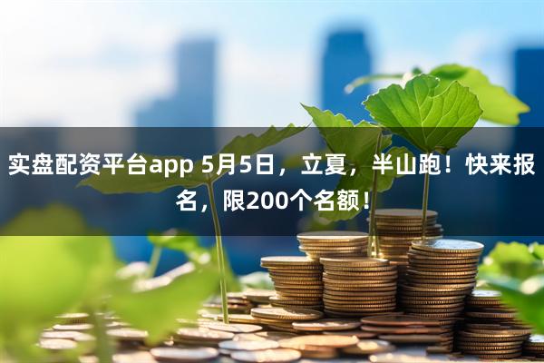 实盘配资平台app 5月5日，立夏，半山跑！快来报名，限200个名额！