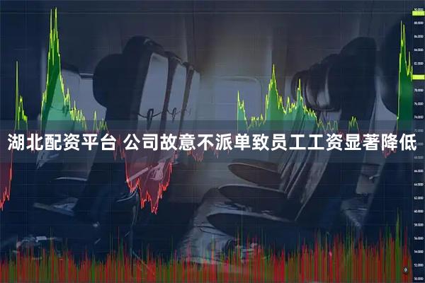 湖北配资平台 公司故意不派单致员工工资显著降低