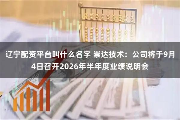 辽宁配资平台叫什么名字 崇达技术：公司将于9月4日召开2026年半年度业绩说明会